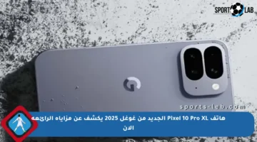 هاتف Pixel 10 Pro XL الجديد من غوغل 2025 يكشف عن مزاياه الرائعة الآن
